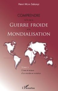 Crises et enjeux d'un monde en mutation. Tome 3, Comprendre la fin de la Guerre froide et la Mondial - Mova Sakanyi Henri