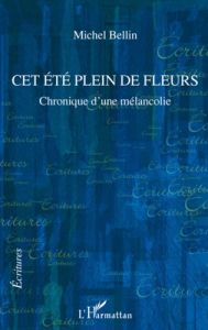 Cet été plein de fleurs. Chronique d'une mélancolie - Bellin Michel