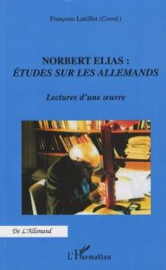 Norbert Elias : Etudes sur les allemands. Lectures d'une oeuvre - Lartillot Françoise