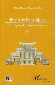 Histoire du Fouta-Djallon. Des origines à la pénétration coloniale Tome 1 - Bah Thierno Mamadou