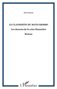 Le clandestin du mato grosso. Les dessous de la crise financière - Moreau Max