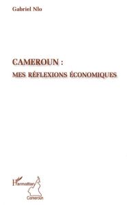 Cameroun : mes réflexions économiques - Nlo Gabriel - Ateba-Eyene Charles
