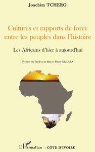 Cultures et rapports de force entre les peuples dans l'histoire. Les Africains d'hier à aujourd'hui - Tchero Joachim - Ekanza Simon-Pierre