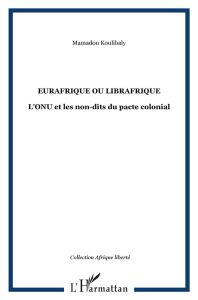 Eurafrique ou librafrique. L'ONU et les non-dits du pacte colonial - Koulibaly Mamadou