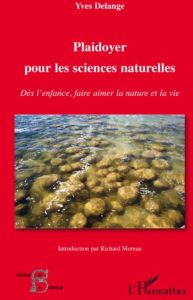 Plaidoyer pour les sciences naturelles. Dès l'enfance, faire aimer la nature et la vie - Delange Yves