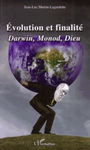 Evolution et finalité. Darwin, Monod, Dieu - Martin-Lagardette Jean-Luc