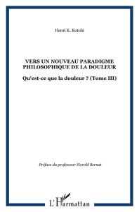 Qu'est-ce que la douleur ? Tome 3, Vers un nouveau paradigme philosophique de la douleur - Kotobi Henri K. - Bernat Harold