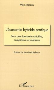 L'économie hybride pratique. Pour une économie créative, compétitive et solidaire - Moreau Max