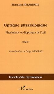 Optique physiologique. Tome 1, Physiologie et dioptrique de l'oeil - Helmholtz Hermann von - Nicolas Serge