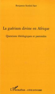 La guérison divine en Afrique. Questions théologiques et pastorales - Sombel Sarr Benjamin