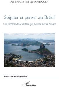 Soigner et penser au Brésil. Ces chemins de la culture qui passent par la France - Frias Ivan - Pouliquen Jean-Luc