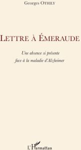 Lettre à Emeraude. Une absence si présente face à la maladie d'Alzheimer - Othily Georges