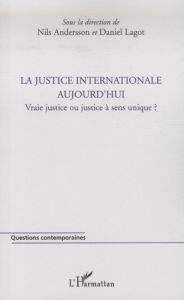 La justice internationale aujourd'hui. Vraie justice ou justice à sens unique ? - Andersson Nils - Lagot Daniel