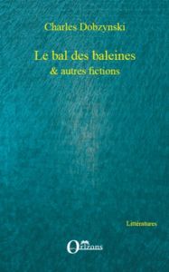 Le bal des baleines & autres fictions - Dobzynski Charles