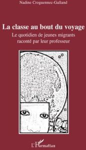 La classe au bout du voyage. Le quotidien de jeunes migrants raconté par leur professeur - Croguennec-Galland Nadine