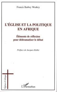 L'église et la politique en Afrique. Eléments de réflexion pour dédramatiser le débat - Barbey Weabey Francis - Rollet Jacques