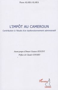 L'Impôt au Cameroun. Contribution à l'étude d'un dysfonctionnement administratif - Alaka Alaka Pierre - Kouévi Amavi Gustave - Goyard