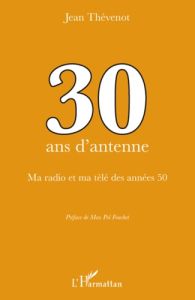 30 ans d'antenne. Ma radio et ma télé des années 50 - Thévenot Jean - Fouchet Max-Pol