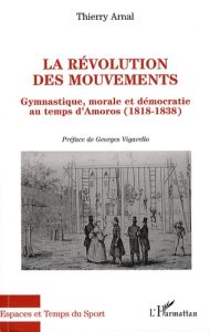 La révolution des mouvements. Gymnastique, morale et démocratie au temps d'Amoros (1818-1838) - Arnal Thierry - Vigarello Georges