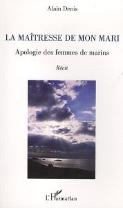 La maîtresse de mon mari. Apologie des femmes de marins - Denis Alain