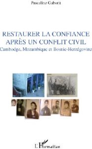 Restaurer la confiance après un conflit civil. Cambodge, Mozambique et Bosnie-Herzégovine - Gaborit Pascaline