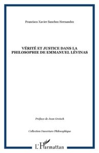 Vérité et justice dans la philosophie de Emmanuel Lévinas - Sanchez Hernandez Francisco Xavier - Greisch Jean