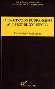 La protection du franchisé au début du XXIe siècle. Entre réalité et illusions - Dissaux Nicolas - Loir Romain - Ben Soussen Moniqu