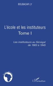 Les instituteurs au Sénégal de 1903 à 1945. Tome 1, L'école et les instituteurs - Ly Boubacar