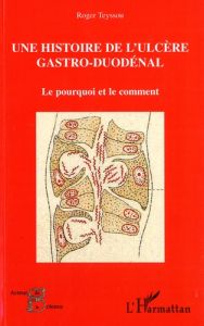 Histoire de l'ulcère gastro-duodénal. Le pourquoi et le comment - Teyssou Roger