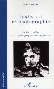 Texte, art et photographie. La théorisation de la photographie - Tamisier Marc