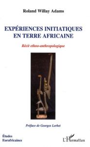 Expériences initiatiques en terre africaine. Récit ethno-anthropologique - Willay Adams Roland - Lerbet Georges