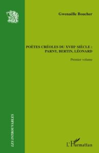 Pètes créoles du XVIIIe siècle : Parny, Bertin, Léonard. Volume 1 - Boucher Gwenaëlle