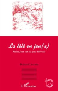 La télé en jeu(x). Pleins feux sur les jeux télévisés - Leconte Bernard