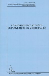 Le Maghreb face aux défis de l'ouverture en Méditerranée - Abdelmalki Lahsen - Bounemra Ben Soltane Karima -