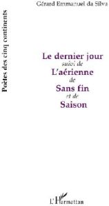 Le dernier jour. Suivi de - L'aérienne de Sans fin et de Saison - Da Silva gérard