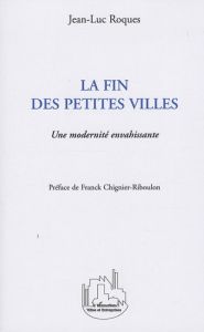 La fin des petites villes. Une modernité envahissante - Roques Jean-Luc - Chignier-Riboulon Franck