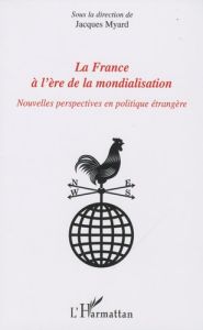 La France à l'ère de la mondialisation. Nouvelles perspectives en politique étrangère - Myard Jacques