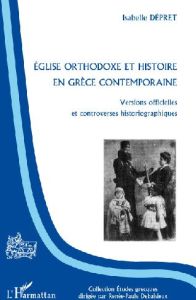 Eglise orthodoxe et histoire en grèce contemporaine. Versions officielles et controverses historiogr - Dépret Isabelle