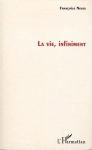 La vie, infiniment - Neveu Françoise