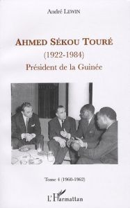 Ahmed Sékou Touré (1922-1984). Président de la Guinée, Tome 4 (1960-1962) - Lewin André