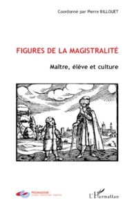 Figures de la magistralité. Maître, élève et culture - Billouet Pierre