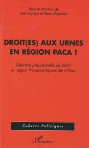 Droit(es) aux urnes en région PACA ! L'élection présidentielle de 2007 en région Provence-Alpes-Côte - Gombin Joël - Mayance Pierre