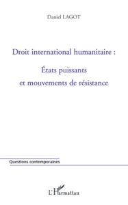 Droit international humanitaire : Etats puissants et mouvements de résistance - Lagot Daniel