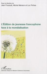 L'Edition de jeunesse francophone face à la mondialisation - Foucault Jean - Manson Michel - Pinhas Luc