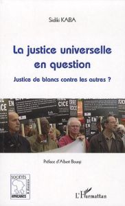 La justice universelle en question. Justice de blancs contre les autres ? - Kaba Sidiki - Bourgi Albert