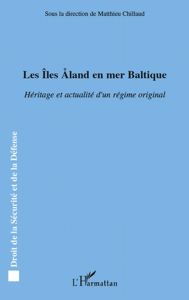 Les Iles Aland en mer Baltique. Héritage et actualité d'un régime original - Chillaud Matthieu - Wedin Lars