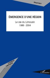 Emergence d'une région. Le cas du Limousin 1986-2004 - Savy Robert