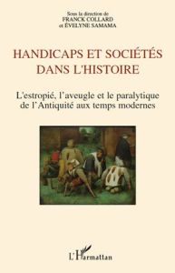 Handicaps et sociétés dans l'histoire. L'estropié, l'aveugle et le paralytique de l'Antiquité aux te - Collard Franck - Samama Evelyne - Stiker Henri-Jac