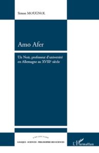 Amo Afer. Un Noir, professeur d'université en Allemagne au XVIIIe siècle - Mougnol Simon