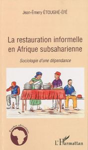 La restauration informelle en Afrique subsaharienne. Sociologie d'une dépendance - Etoughé-Efé Jean-Emery